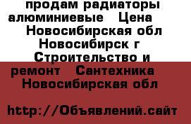 продам радиаторы алюминиевые › Цена ­ 180 - Новосибирская обл., Новосибирск г. Строительство и ремонт » Сантехника   . Новосибирская обл.